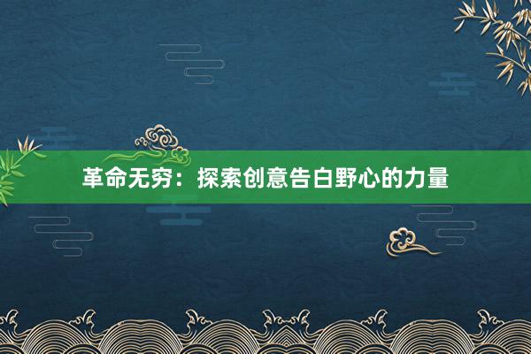 革命无穷：探索创意告白野心的力量