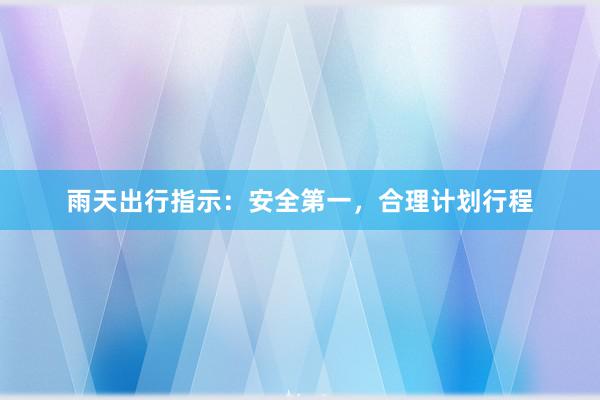 雨天出行指示：安全第一，合理计划行程