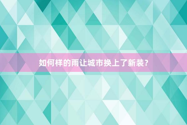 如何样的雨让城市换上了新装？